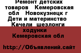 Ремонт детских товаров - Кемеровская обл., Новокузнецк г. Дети и материнство » Качели, шезлонги, ходунки   . Кемеровская обл.